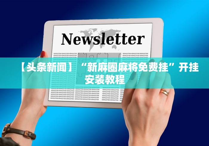 【头条新闻】“新麻圈麻将免费挂”开挂安装教程 【头条新闻】“新麻圈麻将免费挂”开挂安装教程