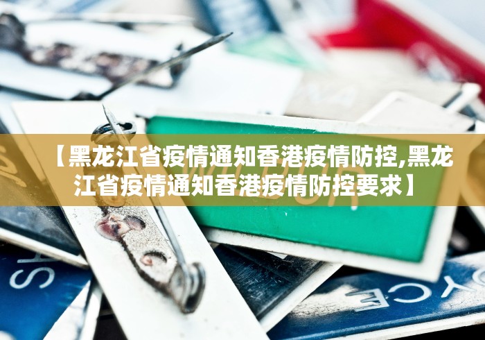 【黑龙江省疫情通知香港疫情防控,黑龙江省疫情通知香港疫情防控要求】 【黑龙江省疫情通知香港疫情防控,黑龙江省疫情通知香港疫情防控要求】