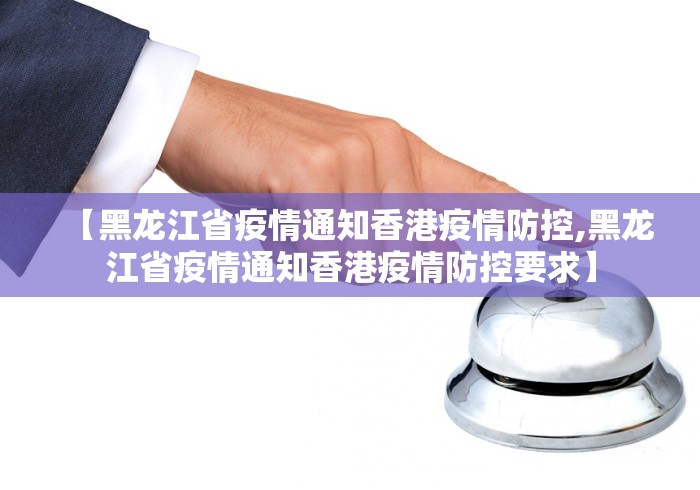 【黑龙江省疫情通知香港疫情防控,黑龙江省疫情通知香港疫情防控要求】 【黑龙江省疫情通知香港疫情防控,黑龙江省疫情通知香港疫情防控要求】