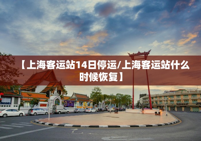 【上海客运站14日停运/上海客运站什么时候恢复】 【上海客运站14日停运/上海客运站什么时候恢复】