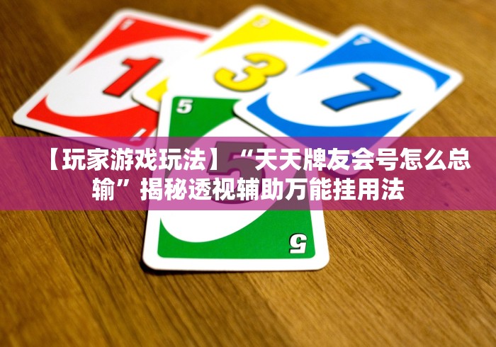 【玩家游戏玩法】“天天牌友会号怎么总输”揭秘透视辅助万能挂用法 【玩家游戏玩法】“天天牌友会号怎么总输”揭秘透视辅助万能挂用法