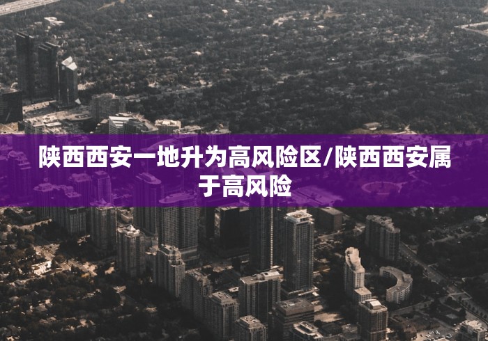 陕西西安一地升为高风险区/陕西西安属于高风险
