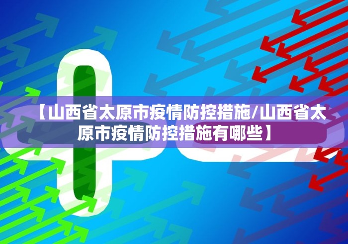 【山西省太原市疫情防控措施/山西省太原市疫情防控措施有哪些】