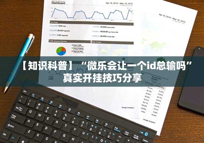 【知识科普】“微乐会让一个id总输吗”真实开挂技巧分享 【知识科普】“微乐会让一个id总输吗”真实开挂技巧分享