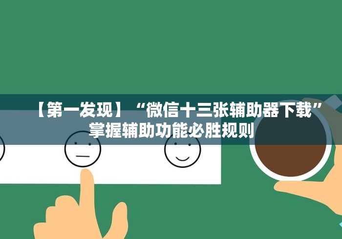 【第一发现】“微信十三张辅助器下载”掌握辅助功能必胜规则 【第一发现】“微信十三张辅助器下载”掌握辅助功能必胜规则