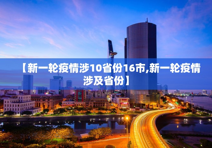 【新一轮疫情涉10省份16市,新一轮疫情涉及省份】