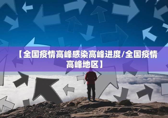 【全国疫情高峰感染高峰进度/全国疫情高峰地区】 【全国疫情高峰感染高峰进度/全国疫情高峰地区】