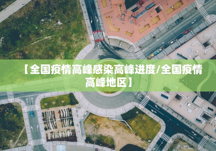 【全国疫情高峰感染高峰进度/全国疫情高峰地区】 【全国疫情高峰感染高峰进度/全国疫情高峰地区】