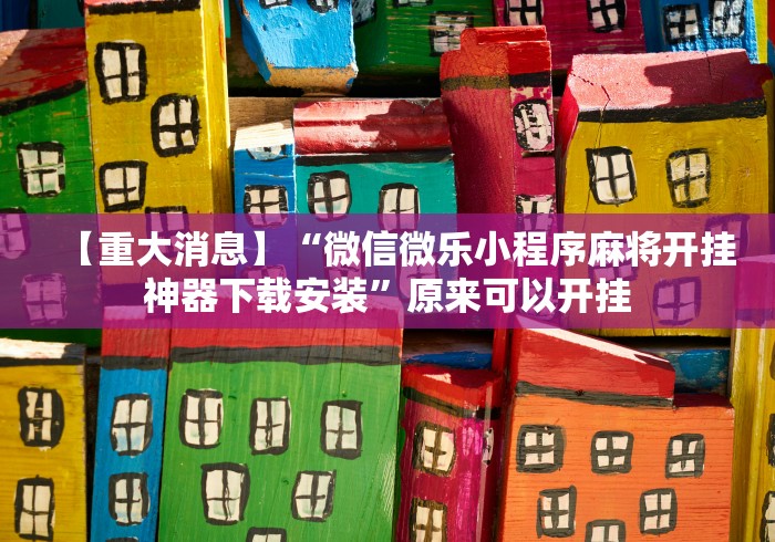 【重大消息】“微信微乐小程序麻将开挂神器下载安装”原来可以开挂 【重大消息】“微信微乐小程序麻将开挂神器下载安装”原来可以开挂