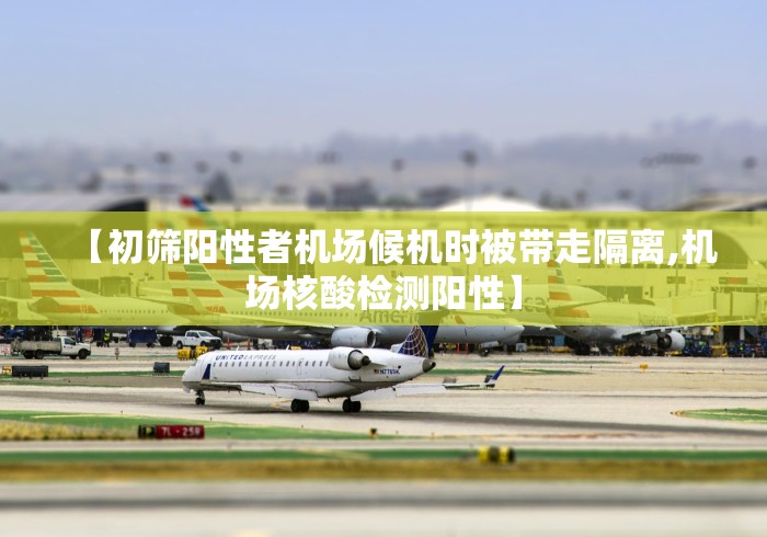 【初筛阳性者机场候机时被带走隔离,机场核酸检测阳性】
