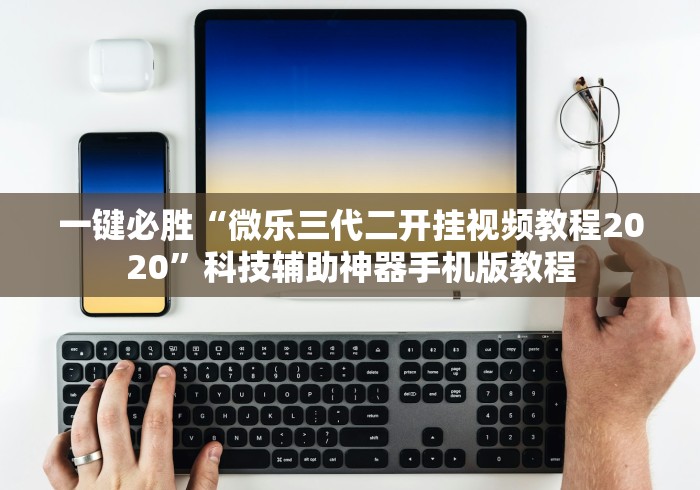 一键必胜“微乐三代二开挂视频教程2020”科技辅助神器手机版教程