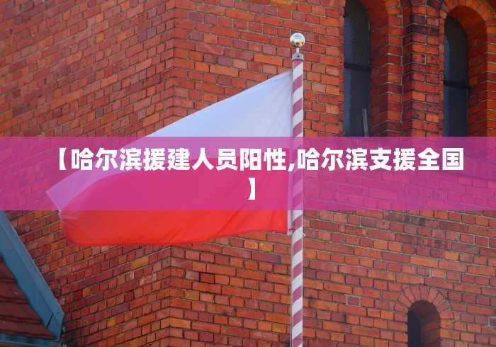 【哈尔滨援建人员阳性,哈尔滨支援全国】 【哈尔滨援建人员阳性,哈尔滨支援全国】