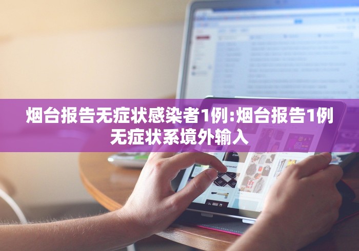 烟台报告无症状感染者1例:烟台报告1例无症状系境外输入 烟台报告无症状感染者1例:烟台报告1例无症状系境外输入