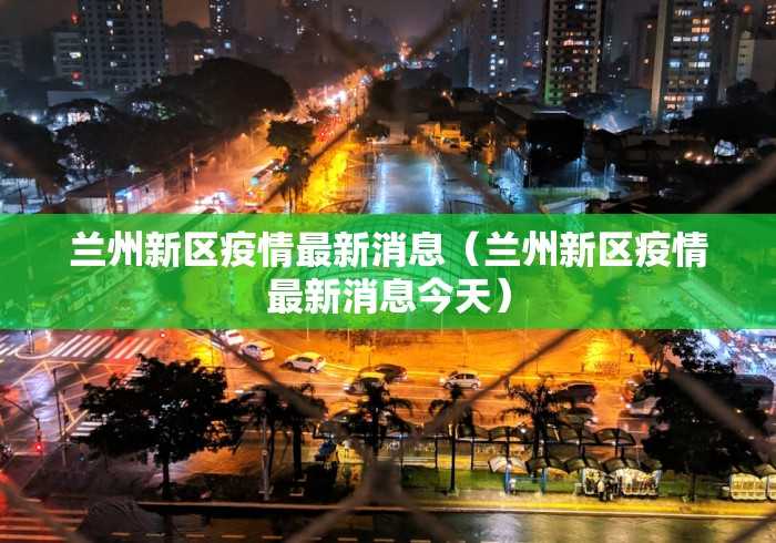 兰州新区疫情最新消息（兰州新区疫情最新消息今天）
