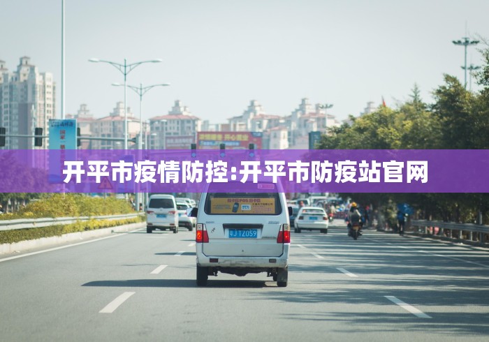 开平市疫情防控:开平市防疫站官网