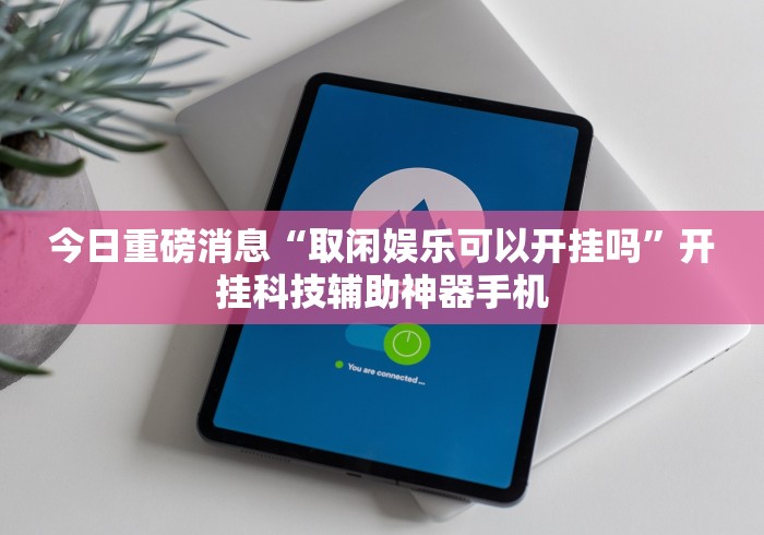 今日重磅消息“取闲娱乐可以开挂吗”开挂科技辅助神器手机 今日重磅消息“取闲娱乐可以开挂吗”开挂科技辅助神器手机