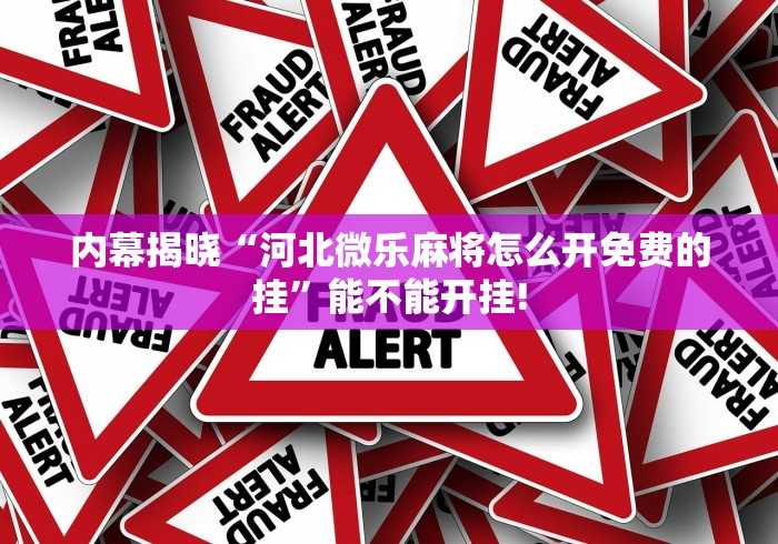 内幕揭晓“河北微乐麻将怎么开免费的挂”能不能开挂! 内幕揭晓“河北微乐麻将怎么开免费的挂”能不能开挂!