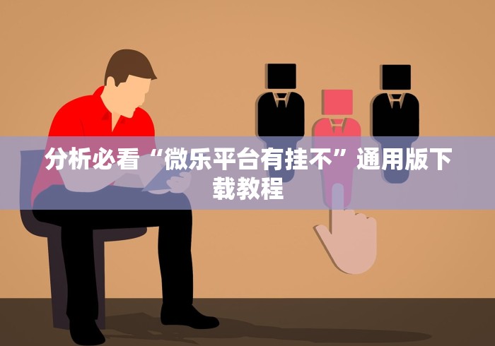 分析必看“微乐平台有挂不”通用版下载教程