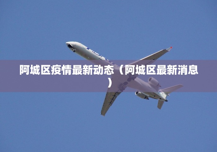 阿城区疫情最新动态(阿城区最新消息) 阿城区疫情最新动态(阿城区最新消息)
