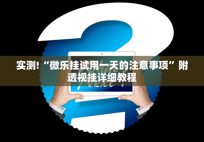 实测!“微乐挂试用一天的注意事项”附透视挂详细教程