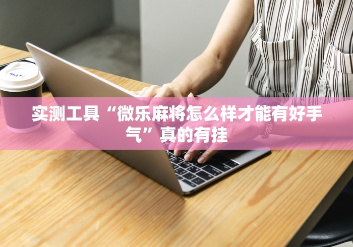 实测工具“微乐麻将怎么样才能有好手气”真的有挂