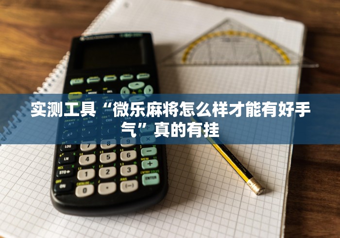 实测工具“微乐麻将怎么样才能有好手气”真的有挂