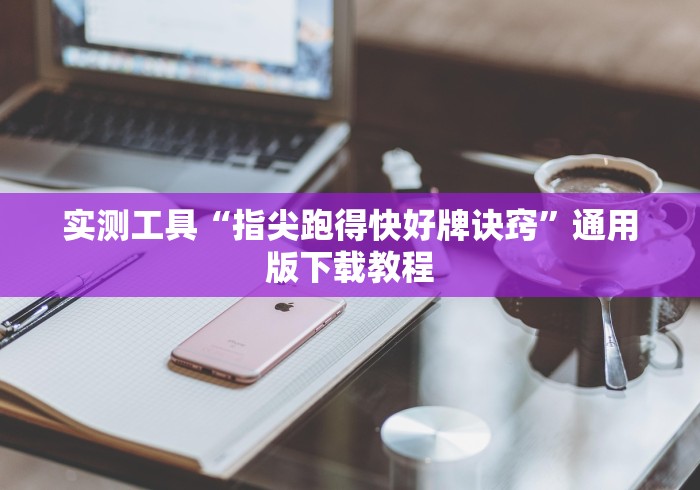 实测工具“指尖跑得快好牌诀窍”通用版下载教程