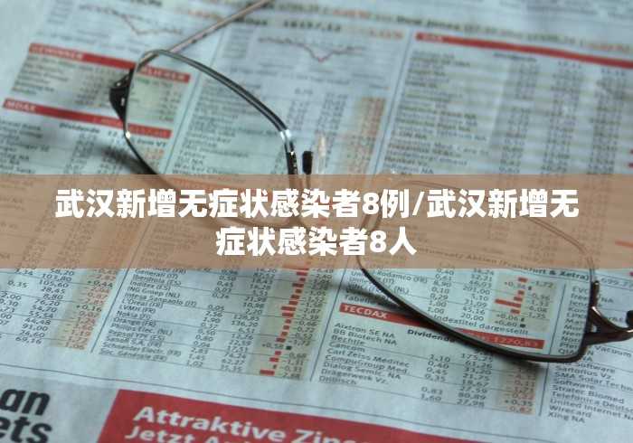 武汉新增无症状感染者8例/武汉新增无症状感染者8人 武汉新增无症状感染者8例/武汉新增无症状感染者8人