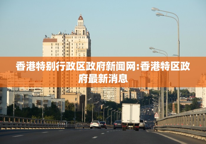 香港特别行政区政府新闻网:香港特区政府最新消息