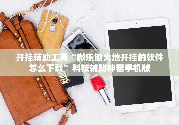 开挂辅助工具“微乐锄大地开挂的软件怎么下载”科技辅助神器手机版 开挂辅助工具“微乐锄大地开挂的软件怎么下载”科技辅助神器手机版