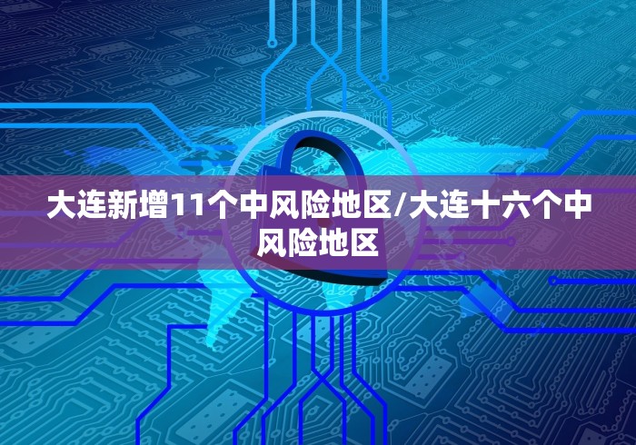 大连新增11个中风险地区/大连十六个中风险地区
