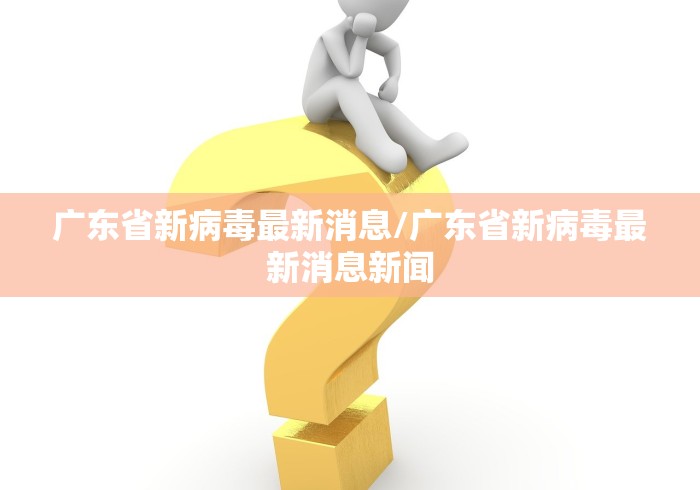 广东省新病毒最新消息/广东省新病毒最新消息新闻 广东省新病毒最新消息/广东省新病毒最新消息新闻