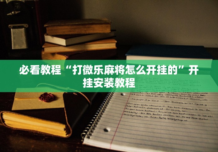 必看教程“打微乐麻将怎么开挂的”开挂安装教程 必看教程“打微乐麻将怎么开挂的”开挂安装教程