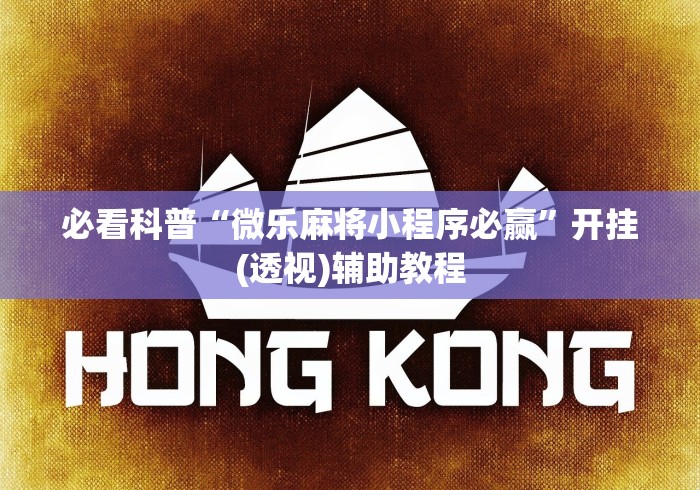 必看科普“微乐麻将小程序必赢”开挂(透视)辅助教程 必看科普“微乐麻将小程序必赢”开挂(透视)辅助教程
