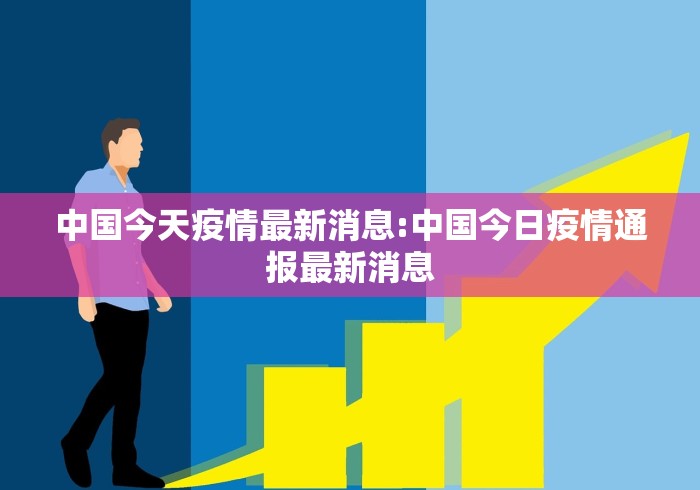中国今天疫情最新消息:中国今日疫情通报最新消息