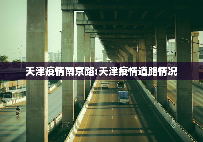 天津疫情南京路:天津疫情道路情况 天津疫情南京路:天津疫情道路情况