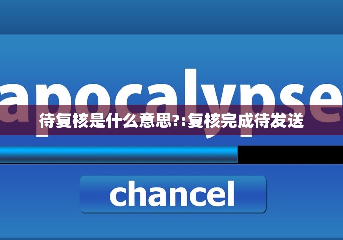 待复核是什么意思?:复核完成待发送