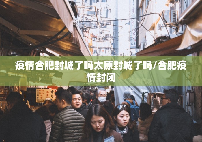 疫情合肥封城了吗太原封城了吗/合肥疫情封闭