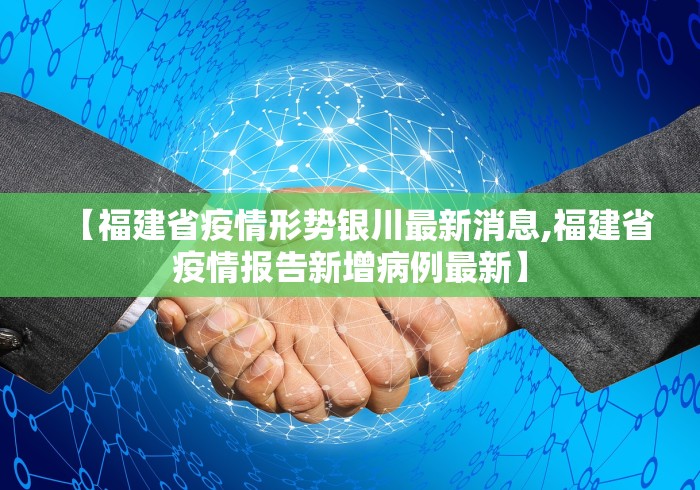 【福建省疫情形势银川最新消息,福建省疫情报告新增病例最新】 【福建省疫情形势银川最新消息,福建省疫情报告新增病例最新】