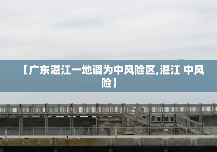 【广东湛江一地调为中风险区,湛江 中风险】
