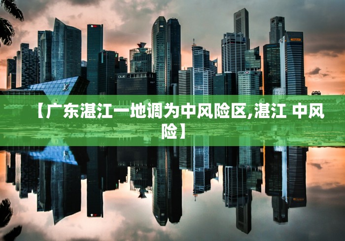 【广东湛江一地调为中风险区,湛江 中风险】