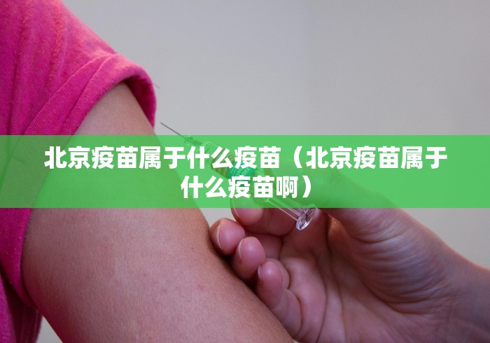 北京疫苗属于什么疫苗（北京疫苗属于什么疫苗啊）