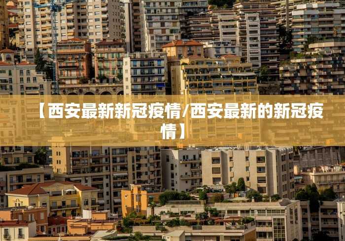 【西安最新新冠疫情/西安最新的新冠疫情】