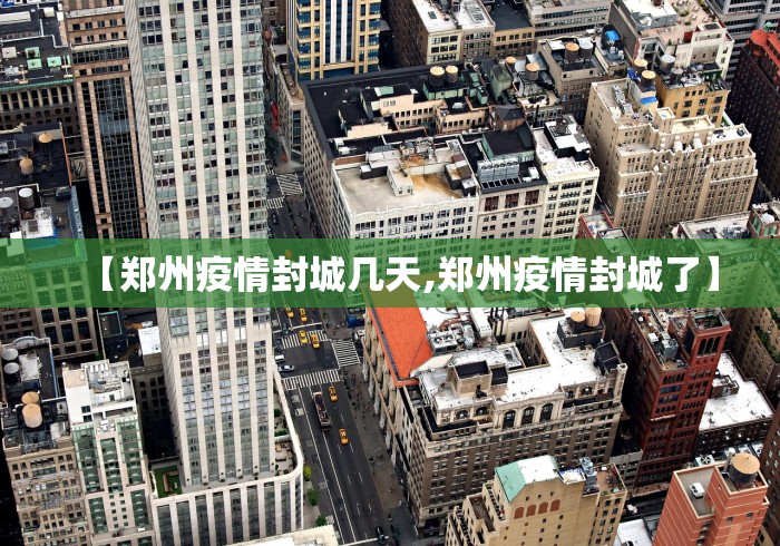 【郑州疫情封城几天,郑州疫情封城了】 【郑州疫情封城几天,郑州疫情封城了】
