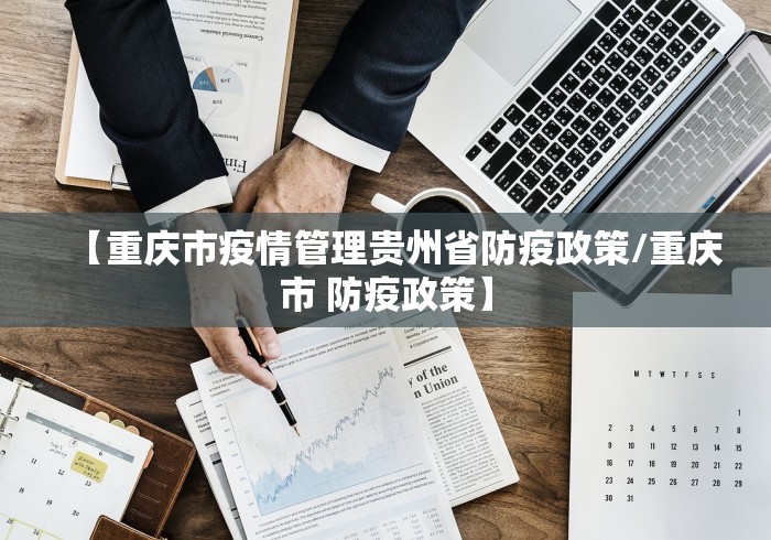 【重庆市疫情管理贵州省防疫政策/重庆市 防疫政策】 【重庆市疫情管理贵州省防疫政策/重庆市 防疫政策】