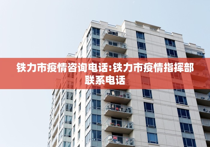 铁力市疫情咨询电话:铁力市疫情指挥部联系电话 铁力市疫情咨询电话:铁力市疫情指挥部联系电话