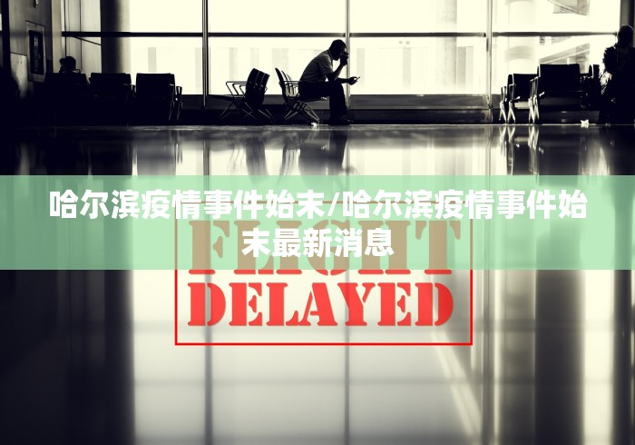 哈尔滨疫情事件始末/哈尔滨疫情事件始末最新消息