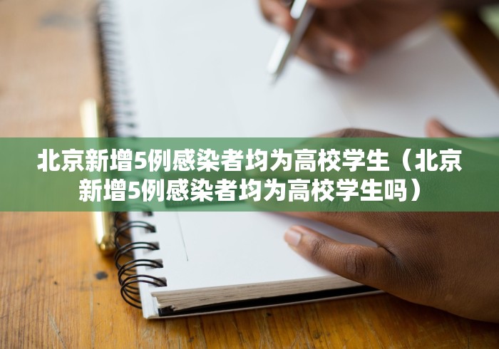 北京新增5例感染者均为高校学生（北京新增5例感染者均为高校学生吗）