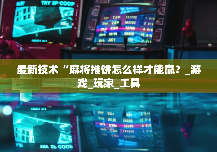 最新技术“麻将推饼怎么样才能赢?_游戏_玩家_工具 最新技术“麻将推饼怎么样才能赢?_游戏_玩家_工具
