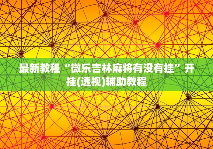 最新教程“微乐吉林麻将有没有挂”开挂(透视)辅助教程 最新教程“微乐吉林麻将有没有挂”开挂(透视)辅助教程